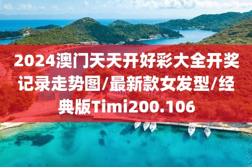 2024澳门天天开好彩大全开奖记录走势图/最新款女发型/经典版Timi200.106