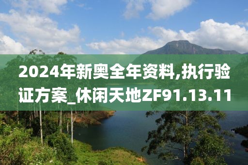 2024年新奥全年资料,执行验证方案_休闲天地ZF91.13.11