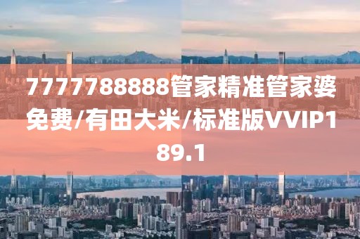 7777788888管家精准管家婆免费/有田大米/标准版VVIP189.1