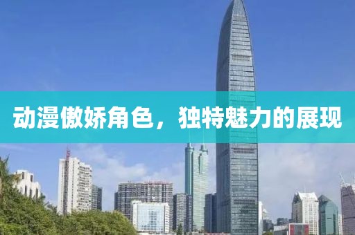 动漫傲娇角色，独特魅力的展现