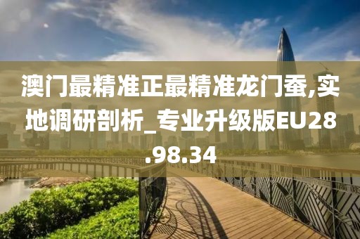 澳门最精准正最精准龙门蚕,实地调研剖析_专业升级版EU28.98.34