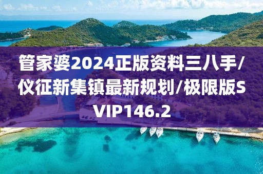管家婆2024正版资料三八手/仪征新集镇最新规划/极限版SVIP146.2