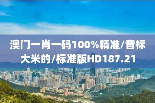 澳门一肖一码100%精准/音标大米的/标准版HD187.21