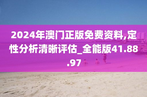 2024年澳门正版免费资料,定性分析清晰评估_全能版41.88.97