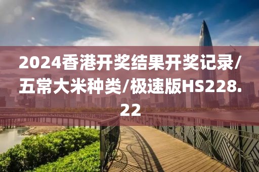 2024香港开奖结果开奖记录/五常大米种类/极速版HS228.22