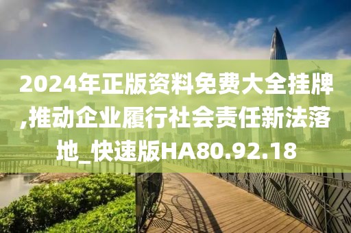 2024年正版资料免费大全挂牌,推动企业履行社会责任新法落地_快速版HA80.92.18