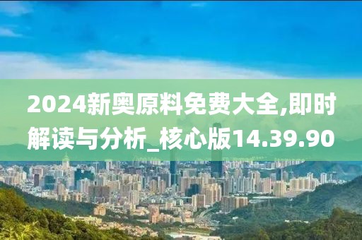 2024新奥原料免费大全,即时解读与分析_核心版14.39.90