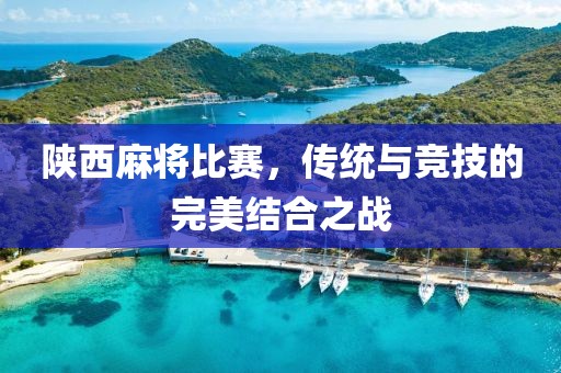 陕西麻将比赛，传统与竞技的完美结合之战