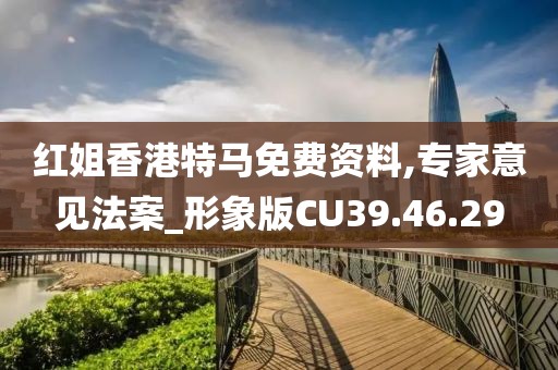 红姐香港特马免费资料,专家意见法案_形象版CU39.46.29