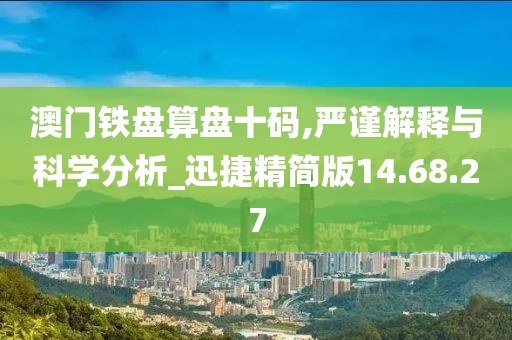 澳门铁盘算盘十码,严谨解释与科学分析_迅捷精简版14.68.27