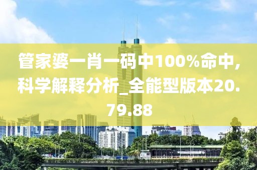 管家婆一肖一码中100%命中,科学解释分析_全能型版本20.79.88
