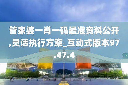 管家婆一肖一码最准资料公开,灵活执行方案_互动式版本97.47.4