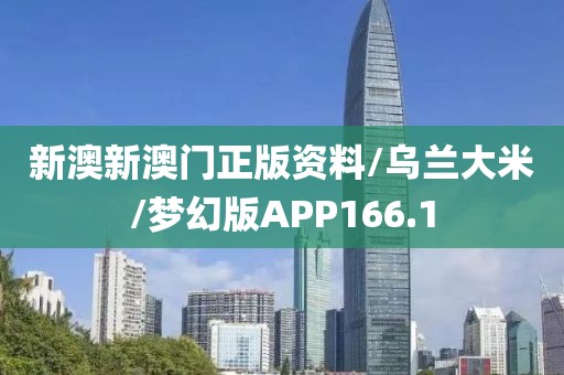 新澳新澳门正版资料/乌兰大米/梦幻版APP166.1