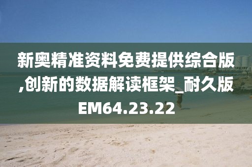 新奥精准资料免费提供综合版,创新的数据解读框架_耐久版EM64.23.22