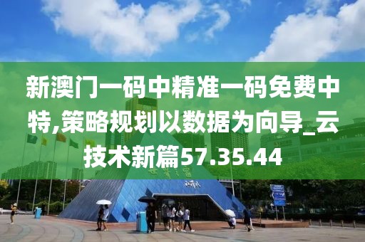 新澳门一码中精准一码免费中特,策略规划以数据为向导_云技术新篇57.35.44