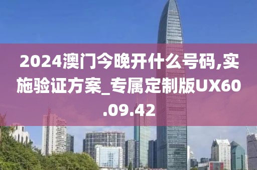 2024澳门今晚开什么号码,实施验证方案_专属定制版UX60.09.42