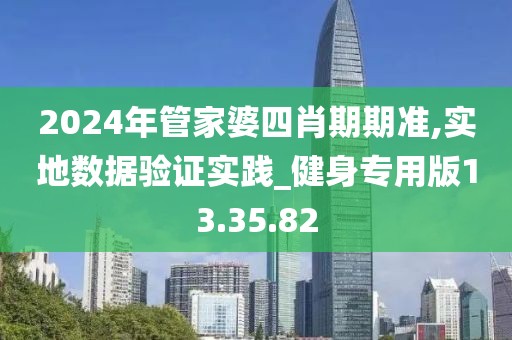 2024年管家婆四肖期期准,实地数据验证实践_健身专用版13.35.82
