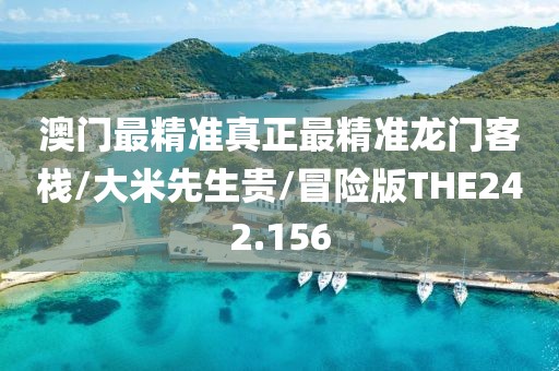 澳门最精准真正最精准龙门客栈/大米先生贵/冒险版THE242.156
