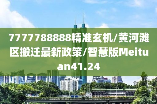 7777788888精准玄机/黄河滩区搬迁最新政策/智慧版Meituan41.24
