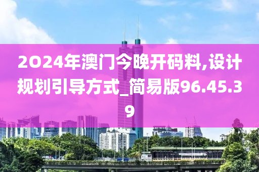 2O24年澳门今晚开码料,设计规划引导方式_简易版96.45.39