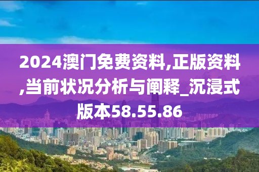 2024澳门免费资料,正版资料,当前状况分析与阐释_沉浸式版本58.55.86
