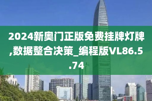 2024新奥门正版免费挂牌灯牌,数据整合决策_编程版VL86.5.74