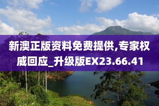 新澳正版资料免费提供,专家权威回应_升级版EX23.66.41