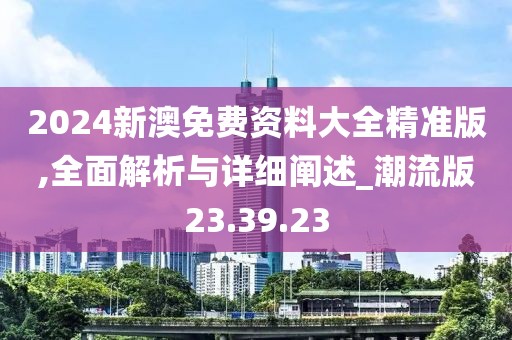 2024新澳免费资料大全精准版,全面解析与详细阐述_潮流版23.39.23