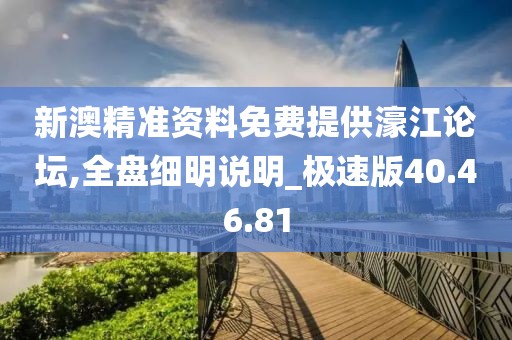 新澳精准资料免费提供濠江论坛,全盘细明说明_极速版40.46.81