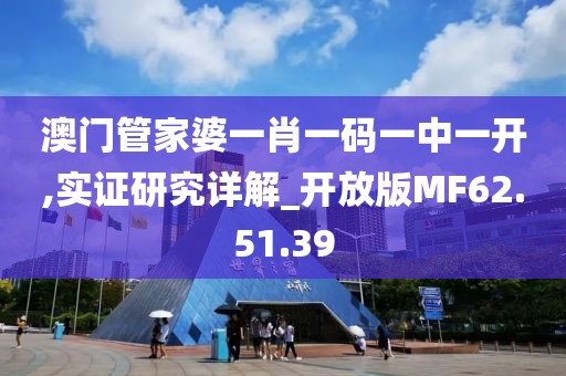 澳门管家婆一肖一码一中一开,实证研究详解_开放版MF62.51.39