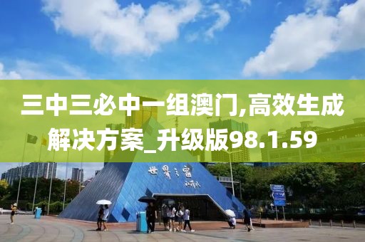 三中三必中一组澳门,高效生成解决方案_升级版98.1.59