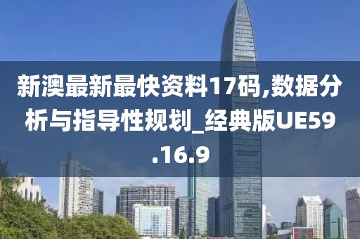 新澳最新最快资料17码,数据分析与指导性规划_经典版UE59.16.9