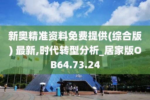 新奥精准资料免费提供(综合版) 最新,时代转型分析_居家版OB64.73.24