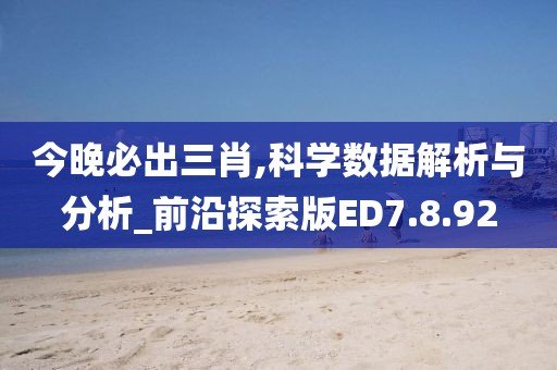 今晚必出三肖,科学数据解析与分析_前沿探索版ED7.8.92