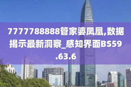 7777788888管家婆凤凰,数据揭示最新洞察_感知界面BS59.63.6