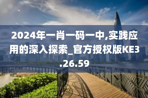 2024年一肖一码一中,实践应用的深入探索_官方授权版KE3.26.59