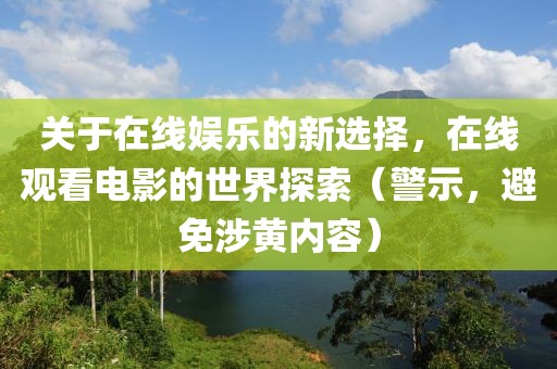 关于在线娱乐的新选择，在线观看电影的世界探索（警示，避免涉黄内容）