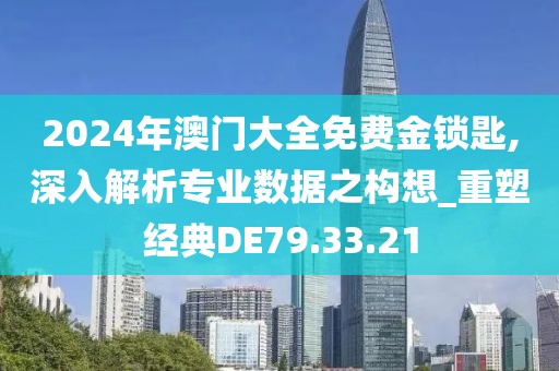 2024年澳门大全免费金锁匙,深入解析专业数据之构想_重塑经典DE79.33.21