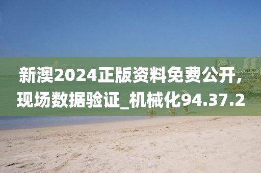 新澳2024正版资料免费公开,现场数据验证_机械化94.37.2