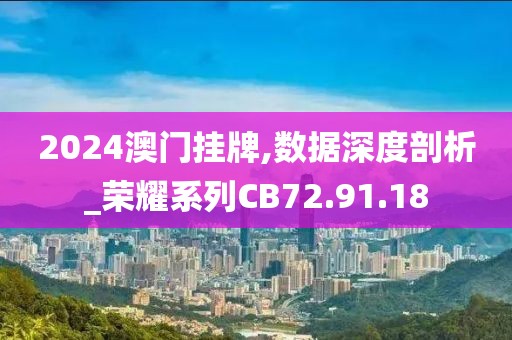 2024澳门挂牌,数据深度剖析_荣耀系列CB72.91.18