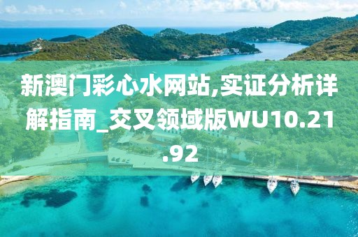 新澳门彩心水网站,实证分析详解指南_交叉领域版WU10.21.92