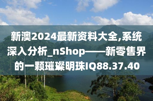 新澳2024最新资料大全,系统深入分析_nShop——新零售界的一颗璀璨明珠IQ88.37.40