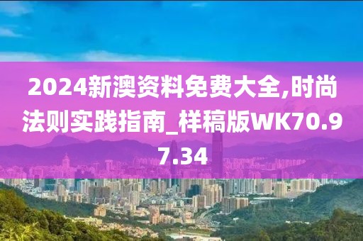 2024新澳资料免费大全,时尚法则实践指南_样稿版WK70.97.34