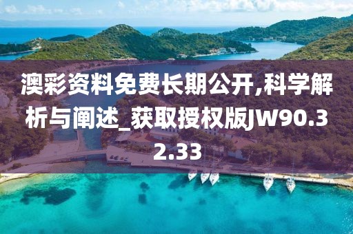 澳彩资料免费长期公开,科学解析与阐述_获取授权版JW90.32.33
