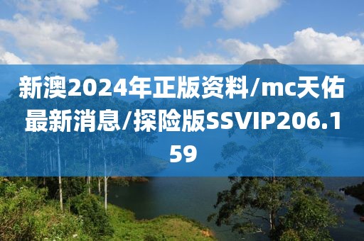 新澳2024年正版资料/mc天佑最新消息/探险版SSVIP206.159