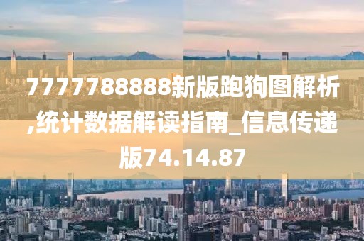 7777788888新版跑狗图解析,统计数据解读指南_信息传递版74.14.87