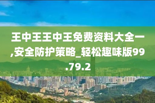 王中王王中王免费资料大全一,安全防护策略_轻松趣味版99.79.2