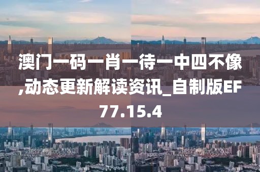 澳门一码一肖一待一中四不像,动态更新解读资讯_自制版EF77.15.4