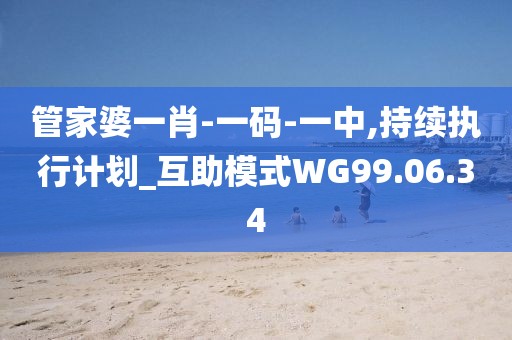 管家婆一肖-一码-一中,持续执行计划_互助模式WG99.06.34