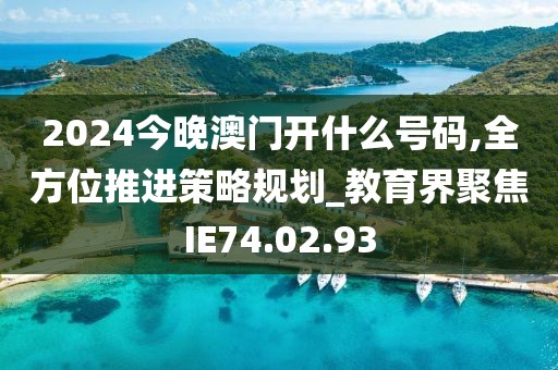2024今晚澳门开什么号码,全方位推进策略规划_教育界聚焦IE74.02.93